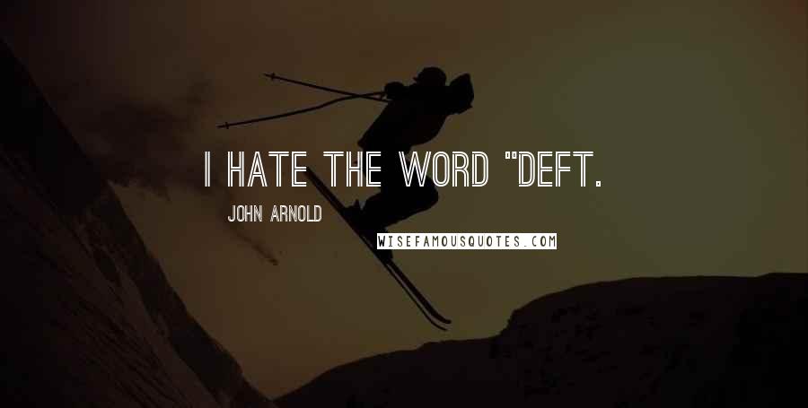 John Arnold Quotes: I hate the word "deft.