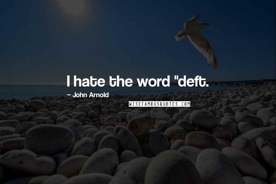 John Arnold Quotes: I hate the word "deft.