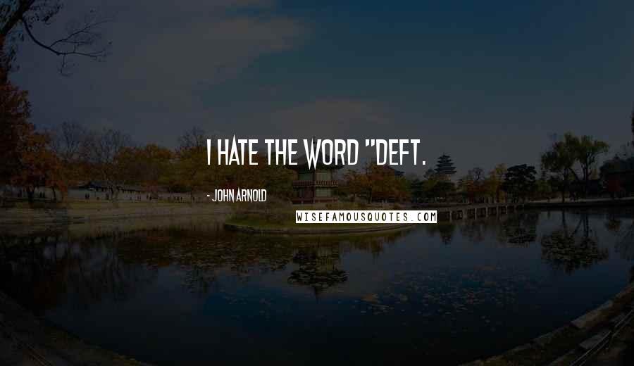 John Arnold Quotes: I hate the word "deft.
