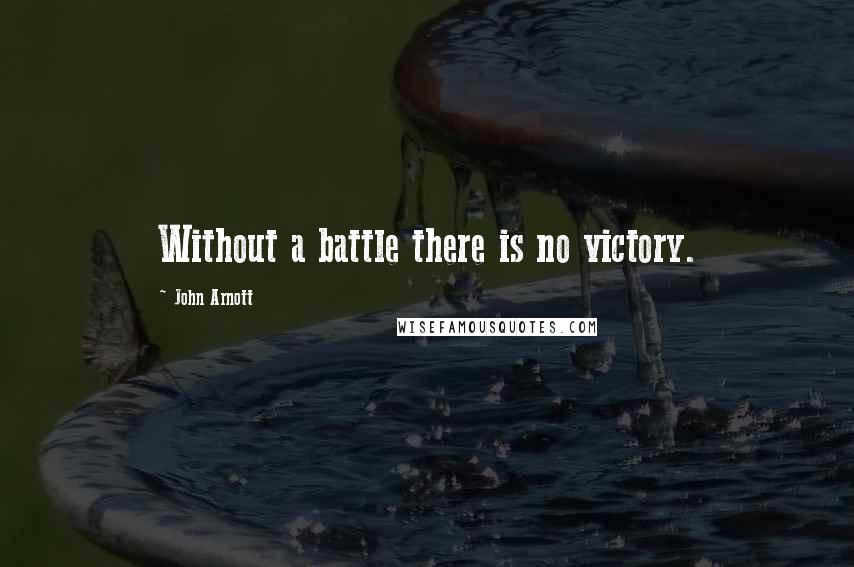 John Arnott Quotes: Without a battle there is no victory.