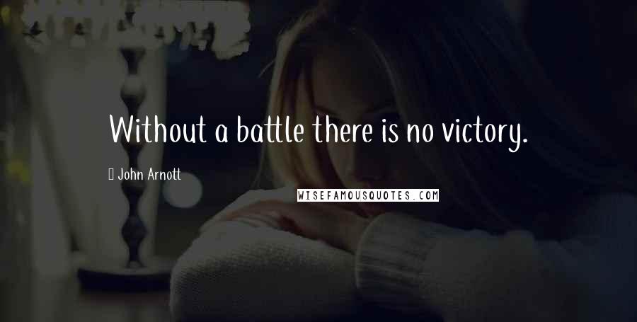 John Arnott Quotes: Without a battle there is no victory.