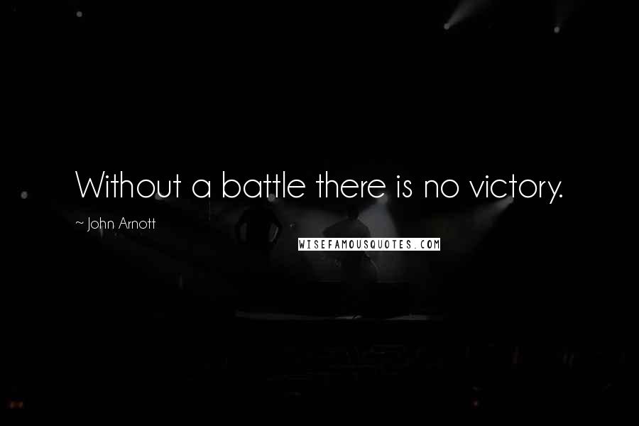 John Arnott Quotes: Without a battle there is no victory.