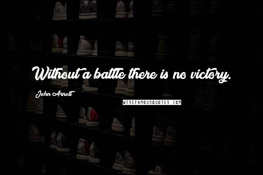 John Arnott Quotes: Without a battle there is no victory.