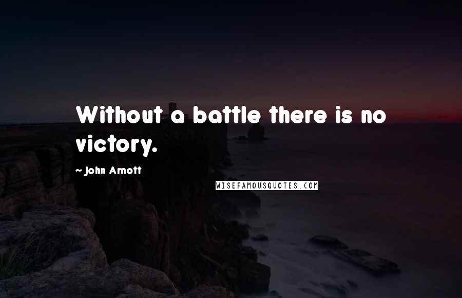 John Arnott Quotes: Without a battle there is no victory.