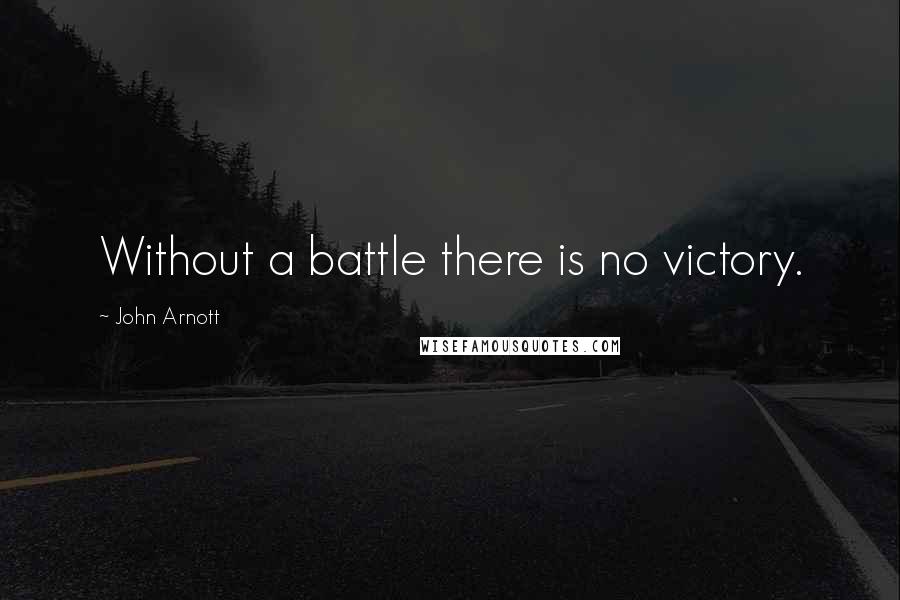 John Arnott Quotes: Without a battle there is no victory.