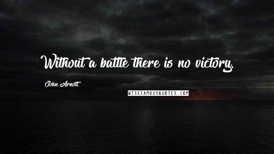 John Arnott Quotes: Without a battle there is no victory.