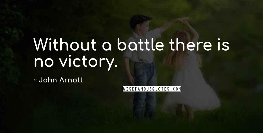 John Arnott Quotes: Without a battle there is no victory.