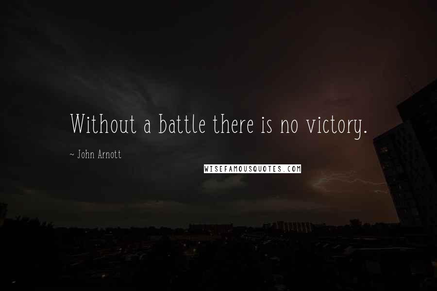 John Arnott Quotes: Without a battle there is no victory.