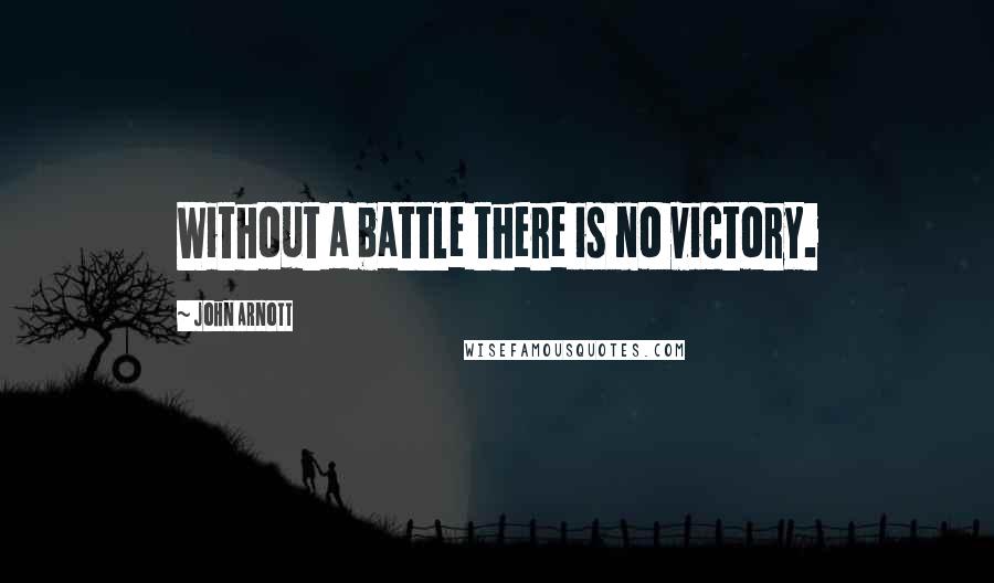 John Arnott Quotes: Without a battle there is no victory.