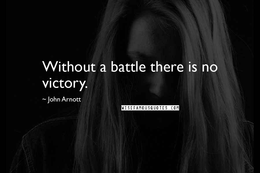 John Arnott Quotes: Without a battle there is no victory.