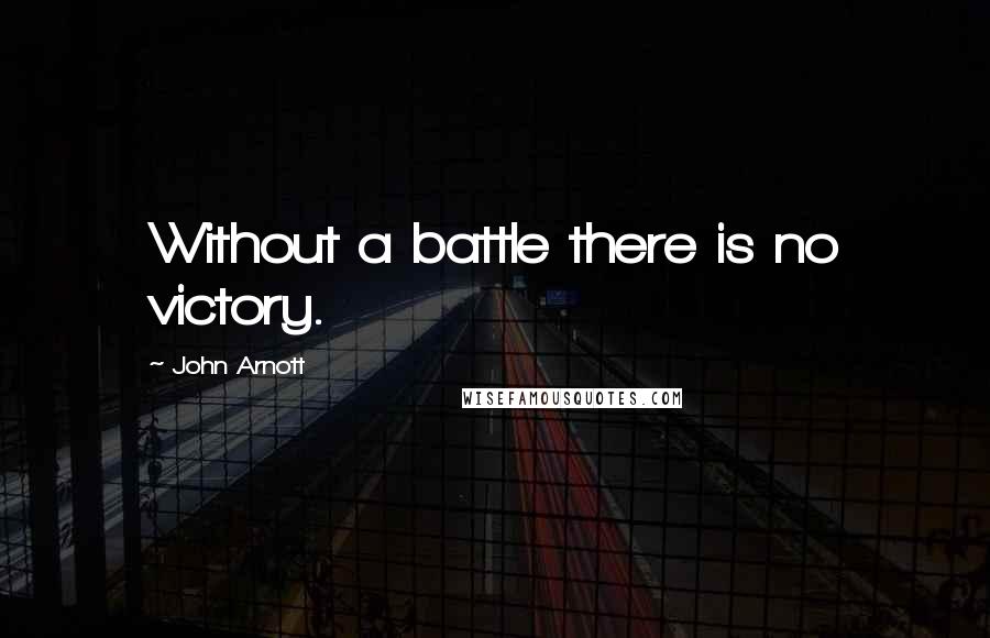 John Arnott Quotes: Without a battle there is no victory.