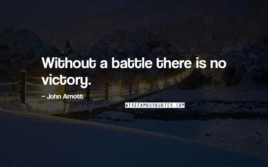 John Arnott Quotes: Without a battle there is no victory.