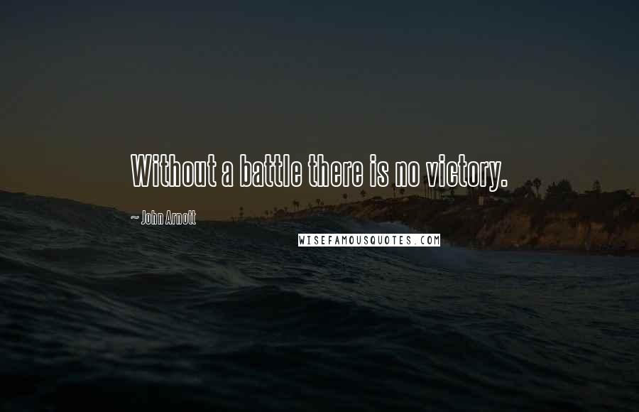 John Arnott Quotes: Without a battle there is no victory.