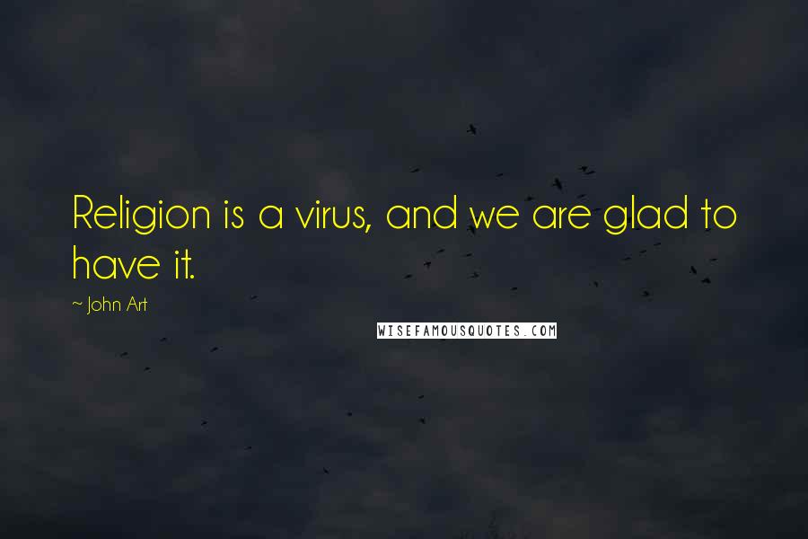 John Art Quotes: Religion is a virus, and we are glad to have it.