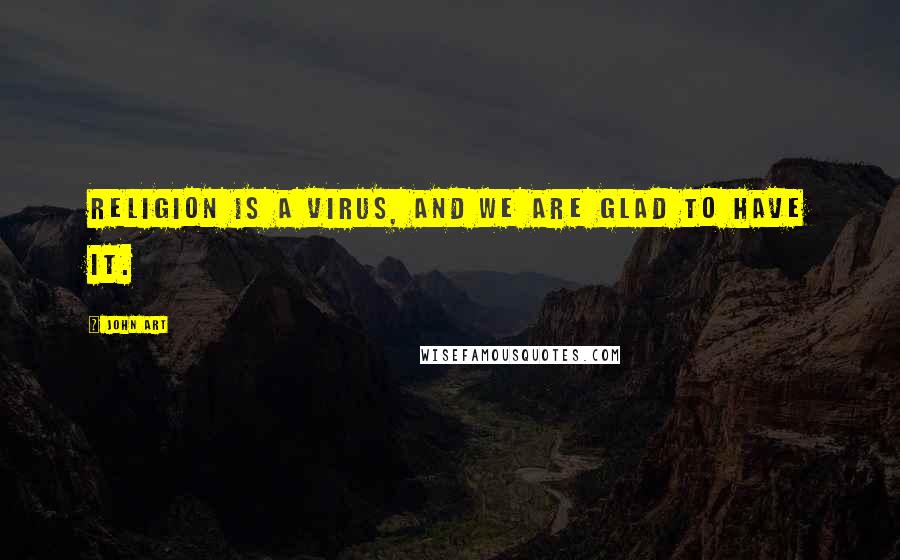 John Art Quotes: Religion is a virus, and we are glad to have it.