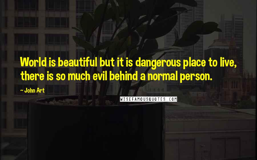 John Art Quotes: World is beautiful but it is dangerous place to live, there is so much evil behind a normal person.