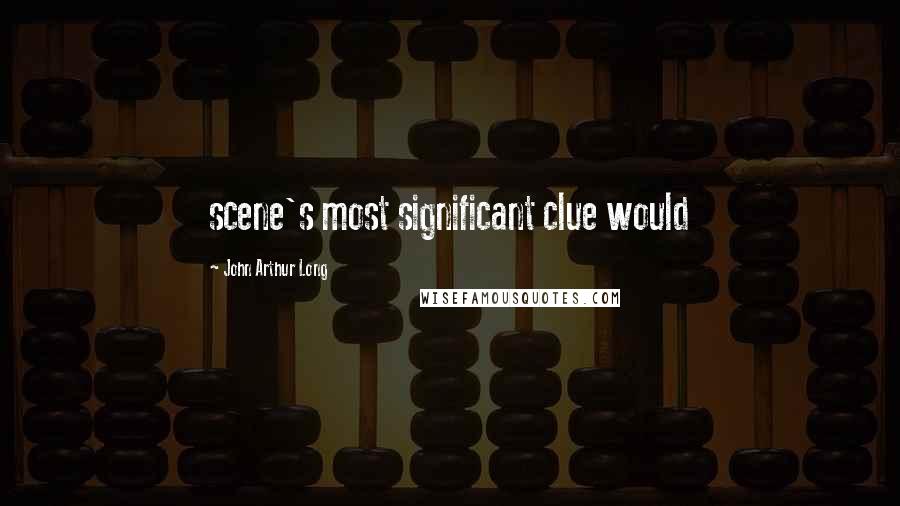 John Arthur Long Quotes: scene's most significant clue would