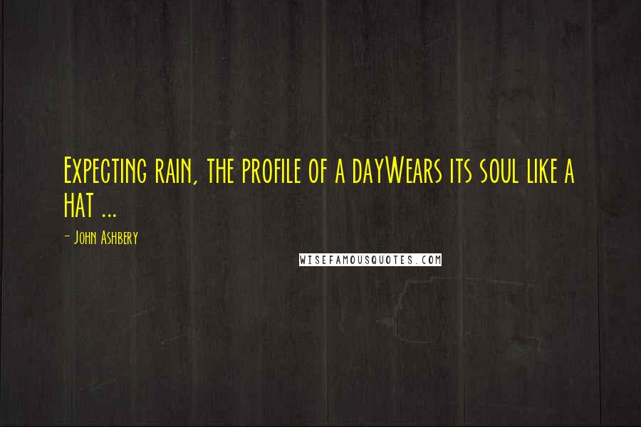 John Ashbery Quotes: Expecting rain, the profile of a dayWears its soul like a hat ...