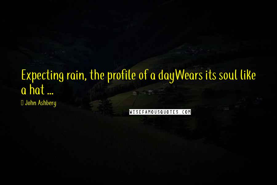 John Ashbery Quotes: Expecting rain, the profile of a dayWears its soul like a hat ...