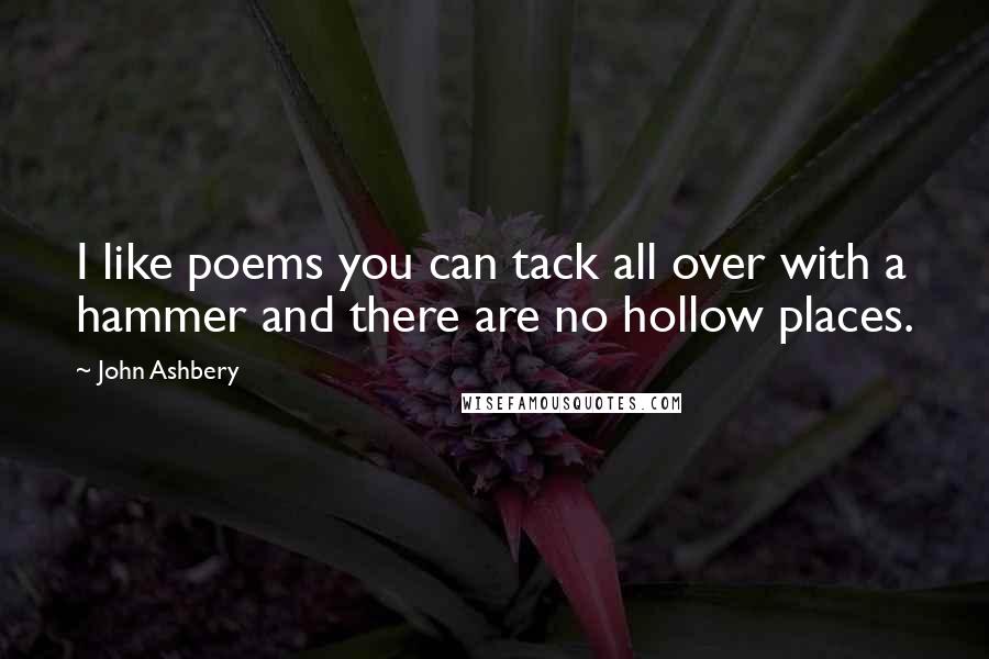 John Ashbery Quotes: I like poems you can tack all over with a hammer and there are no hollow places.