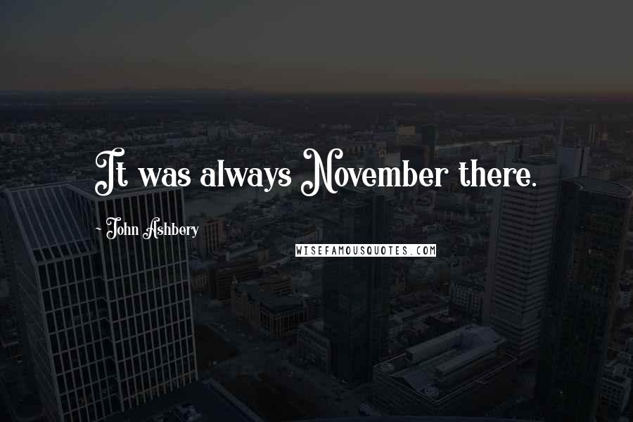 John Ashbery Quotes: It was always November there.