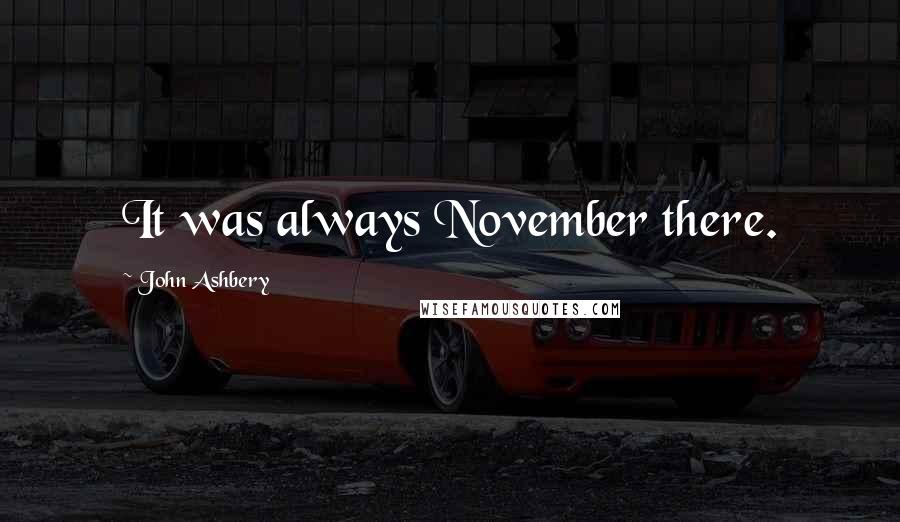 John Ashbery Quotes: It was always November there.