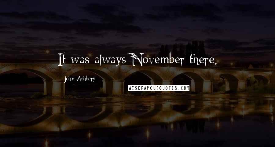 John Ashbery Quotes: It was always November there.