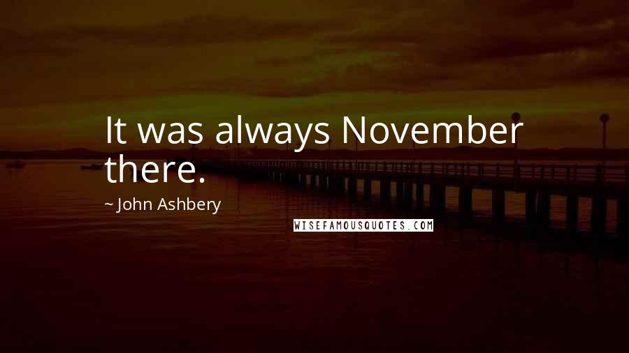 John Ashbery Quotes: It was always November there.