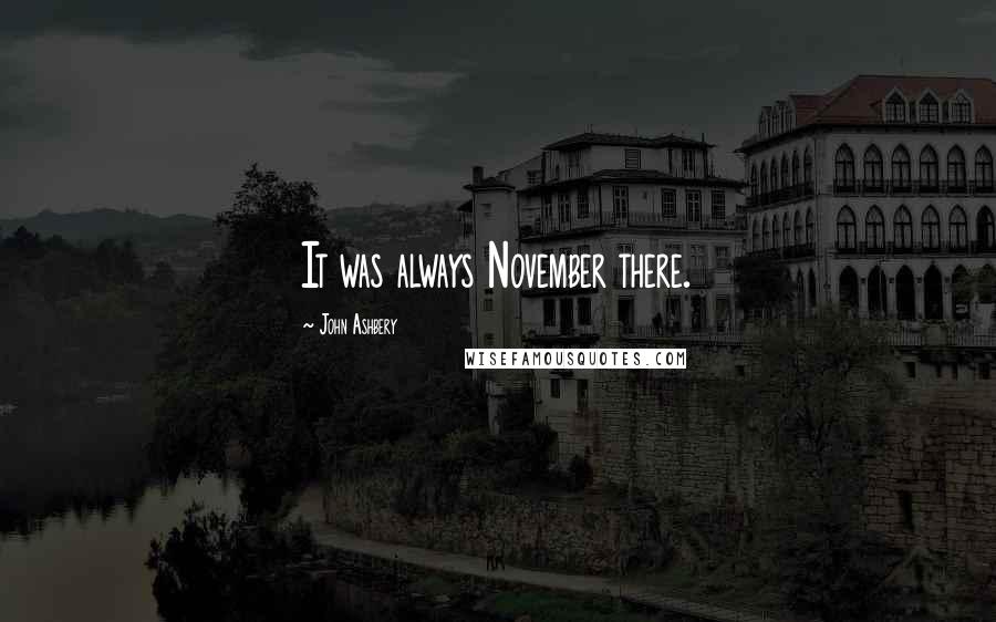 John Ashbery Quotes: It was always November there.