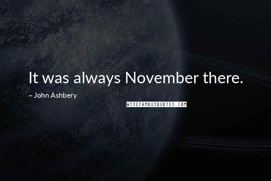 John Ashbery Quotes: It was always November there.