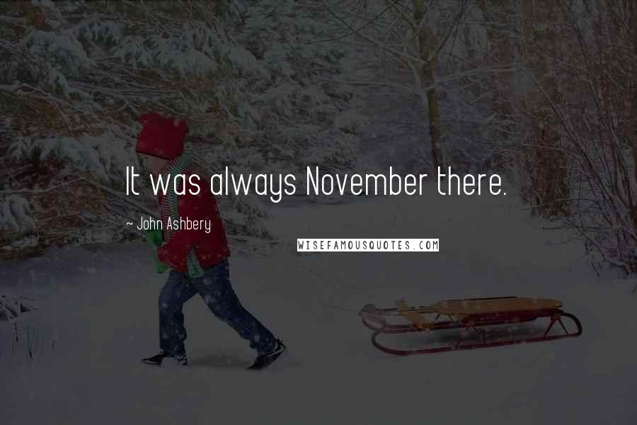 John Ashbery Quotes: It was always November there.