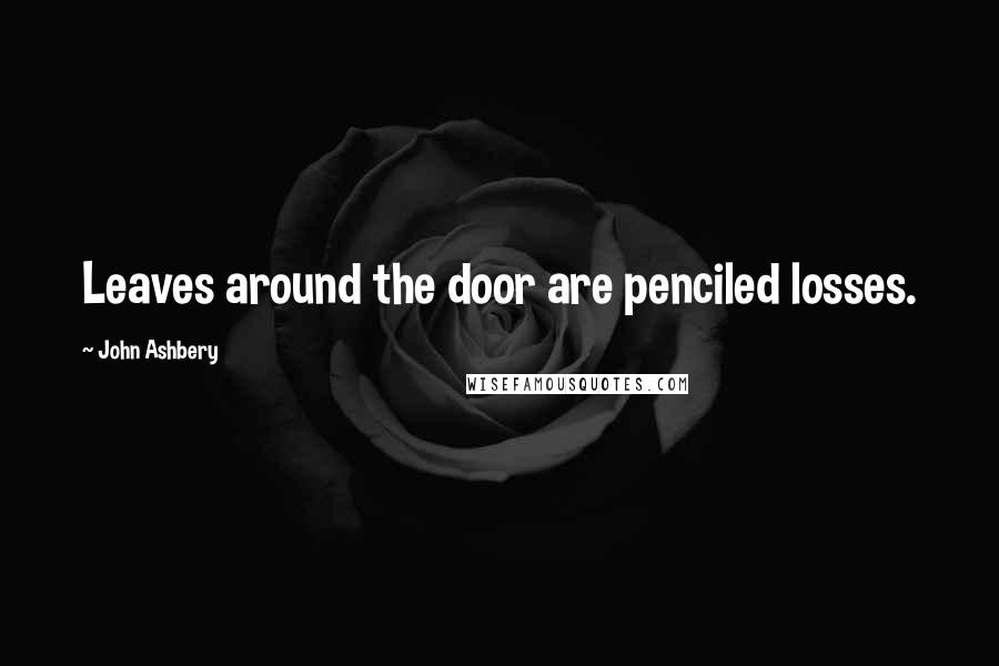 John Ashbery Quotes: Leaves around the door are penciled losses.