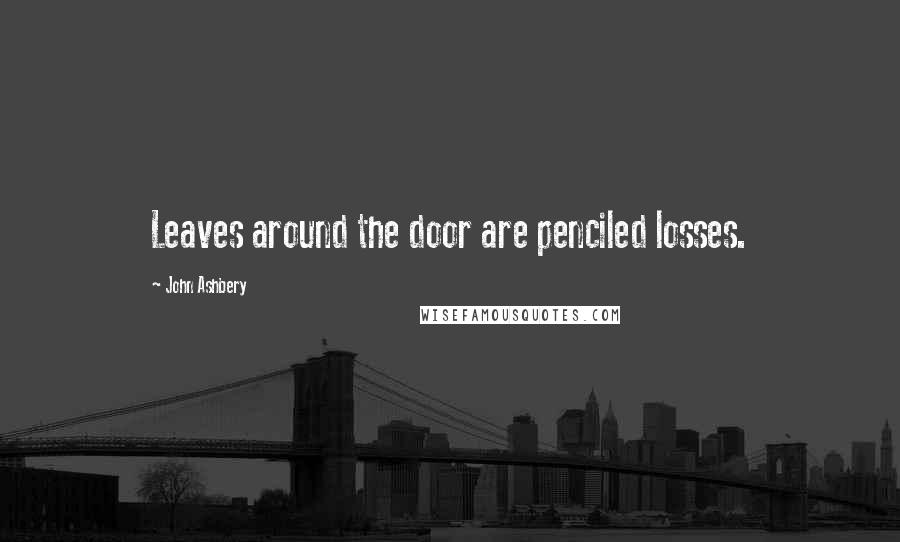 John Ashbery Quotes: Leaves around the door are penciled losses.