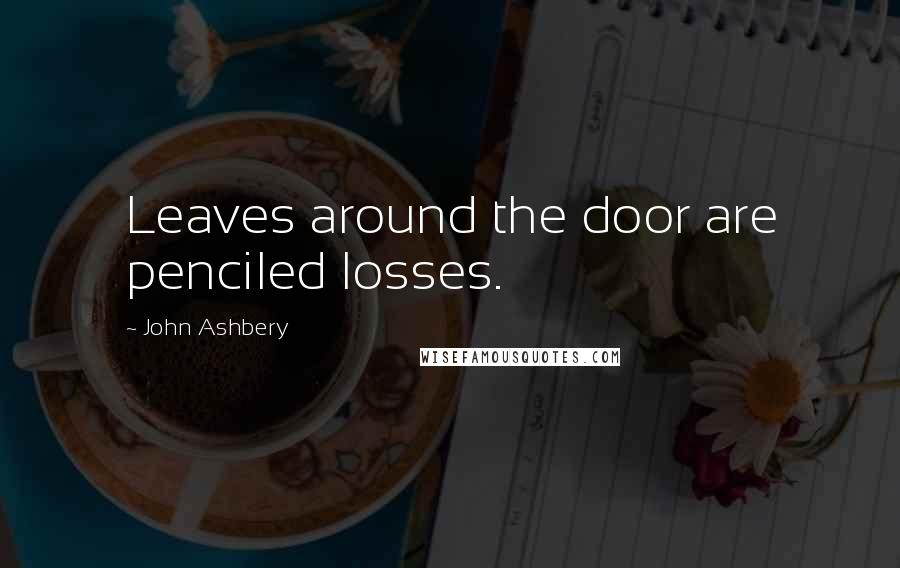 John Ashbery Quotes: Leaves around the door are penciled losses.