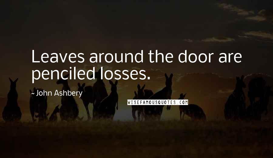 John Ashbery Quotes: Leaves around the door are penciled losses.