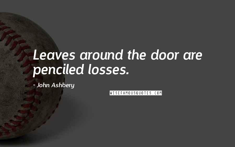 John Ashbery Quotes: Leaves around the door are penciled losses.
