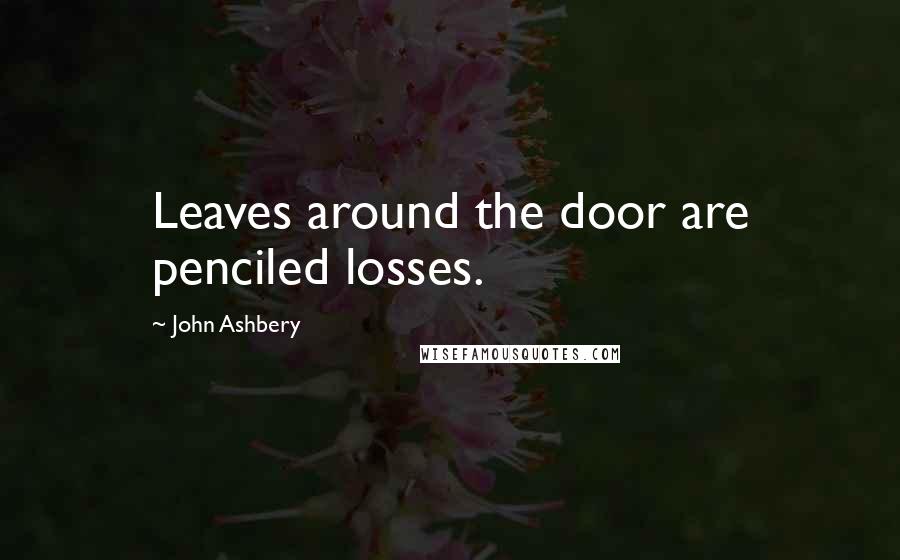 John Ashbery Quotes: Leaves around the door are penciled losses.