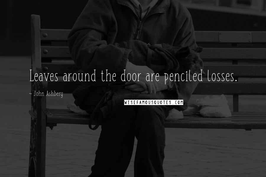 John Ashbery Quotes: Leaves around the door are penciled losses.