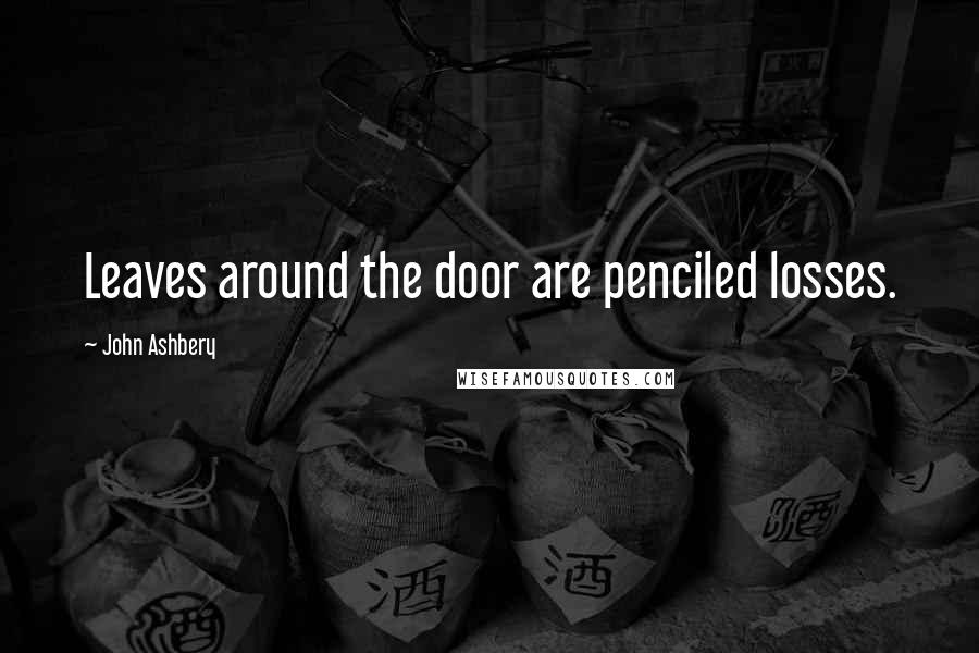 John Ashbery Quotes: Leaves around the door are penciled losses.