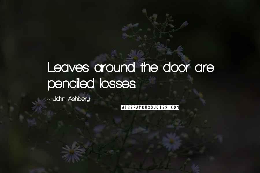 John Ashbery Quotes: Leaves around the door are penciled losses.