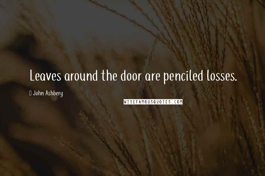 John Ashbery Quotes: Leaves around the door are penciled losses.