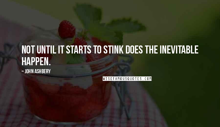John Ashbery Quotes: Not until it starts to stink does the inevitable happen.