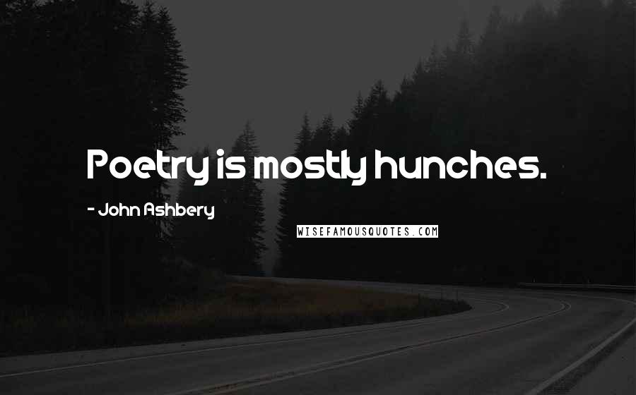 John Ashbery Quotes: Poetry is mostly hunches.