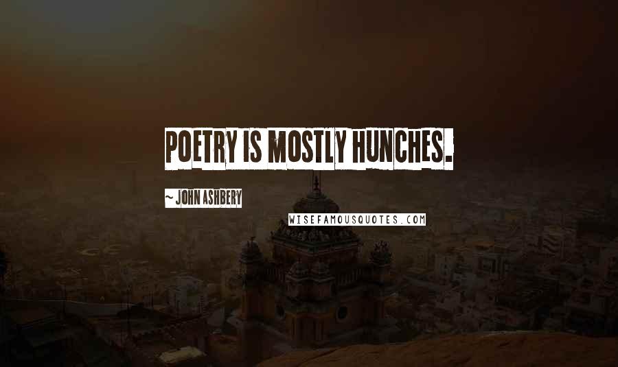 John Ashbery Quotes: Poetry is mostly hunches.