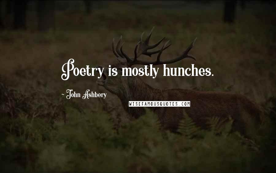 John Ashbery Quotes: Poetry is mostly hunches.