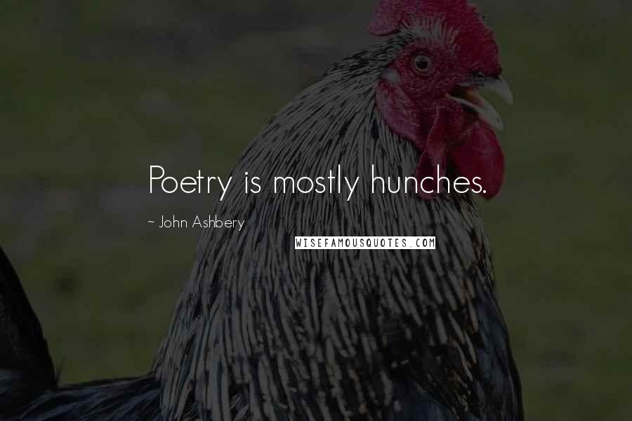 John Ashbery Quotes: Poetry is mostly hunches.