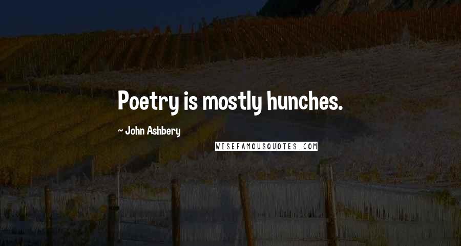 John Ashbery Quotes: Poetry is mostly hunches.