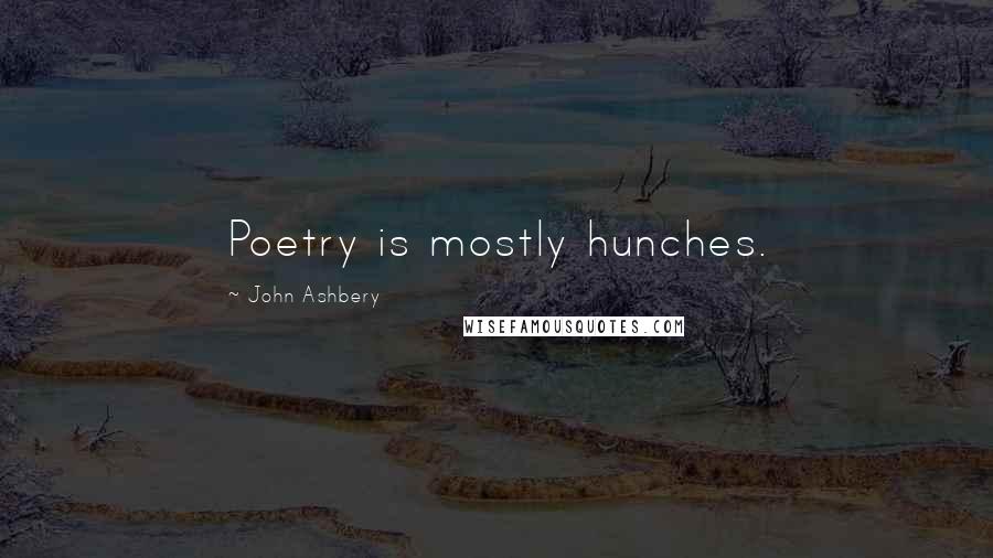 John Ashbery Quotes: Poetry is mostly hunches.