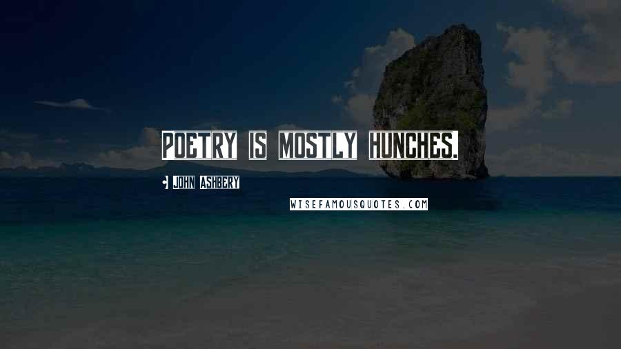 John Ashbery Quotes: Poetry is mostly hunches.