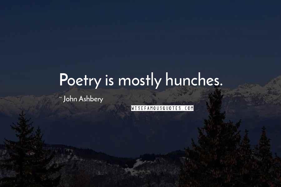 John Ashbery Quotes: Poetry is mostly hunches.